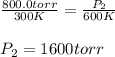 \frac{800.0torr}{300K}=\frac{P_2}{600K}\\\\P_2=1600torr