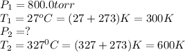 P_1=800.0torr\\T_1=27^oC=(27+273)K=300K\\P_2=?\\T_2=327^0C=(327+273)K=600K