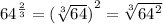 {64}^{ \frac{2}{3} }  =  {(\sqrt[3]{64})}^{2}  =  \sqrt[3]{ {64}^{2} }
