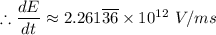 \therefore \dfrac{dE}{dt} \approx 2.261 \overline {36} \times 10^{12} \ V/ms