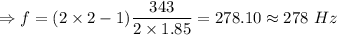\Rightarrow f=(2\times 2-1)\dfrac{343}{2\times 1.85}=278.10\approx 278\ Hz