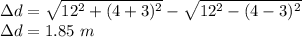 \Delta d=\sqrt{12^2+(4+3)^2}-\sqrt{12^2-(4-3)^2}\\\Delta d=1.85\ m