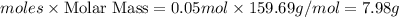moles\times {\text{Molar Mass}}=0.05mol\times 159.69g/mol=7.98g