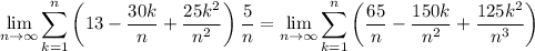 \displaystyle\lim_{n\to\infty}\sum_{k=1}^n\left(13-\frac{30k}n+\frac{25k^2}{n^2}\right)\frac5n=\lim_{n\to\infty}\sum_{k=1}^n\left(\frac{65}n-\frac{150k}{n^2}+\frac{125k^2}{n^3}\right)