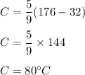 C=\dfrac{5}{9}(176-32)\\\\C=\dfrac{5}{9}\times 144\\\\C=80^{\circ} C