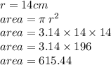 r = 14cm \\ area = \pi \: r {}^{2}  \\ area = 3.14 \times 14 \times 14 \\ area = 3.14 \times 196 \\{area = 615.44}