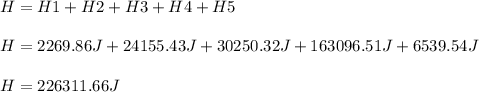 H=H1+H2+H3+H4+H5\\\\H=2269.86J+24155.43J+30250.32J+163096.51J+6539.54J\\\\H=226311.66J