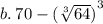 b. \: 70 -  {( \sqrt[3]{64} )}^{3}