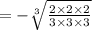 =  -  \sqrt[3]{ \frac{2 \times 2 \times 2}{3 \times 3 \times 3} }