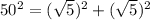 50^2 = (\sqrt 5)^2 + (\sqrt 5)^2