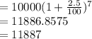 = 10000 (1 + \frac{2.5}{100} ) ^{7} \\= 11886.8575\\= 11887