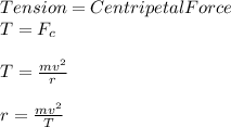 Tension = Centripetal Force\\T = F_c\\\\T = \frac{mv^2}{r} \\\\r = \frac{mv^2}{T}\\