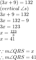 (3x + 9) \degree = 132 \degree \\ (vertical \:  \angle s) \\ 3x + 9 = 132 \\  3x = 132 - 9 \\ 3x = 123 \\ x =  \frac{123}{3}  \\ x = 41 \\ \\  \because m\angle QRS =x\degree \\\therefore m\angle QRS = 41\degree