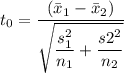 t_0=\dfrac{(\bar{x}_{1}-\bar{x}_{2})}{\sqrt{\dfrac{s_1^{2} }{n_{1}}+\dfrac{s{2}^{2}}{n_{2}}}}