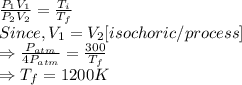 \frac{P_1V_1}{P_2V_2} =\frac{T_i}{T_f}\\Since, V_1=V_2    [isochoric/process]\\\Rightarrow \frac{P_{atm}}{4P_{atm}} = \frac{300}{T_f} \\\Rightarrow T_f = 1200 K