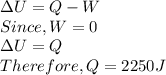 \Delta U = Q-W\\Since, W = 0\\\Delta U = Q\\Therefore, Q = 2250 J