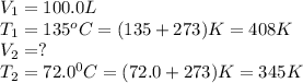 V_1=100.0L\\T_1=135^oC=(135+273)K=408K\\V_2=?\\T_2=72.0^0C=(72.0+273)K=345K