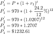 P_1^{'}=P*(1+r_1)^t\\P_1^{'}=970*(1+\dfrac{24.2}{12}\%)^{12}\\P_1^{'}=970*(1.0207)^{12}\\P_1^{'}=970*1.2707\\P_1^{'}=\$1232.61