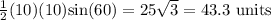 \frac{1}{2}(10)(10)\textrm{sin}(60)=25\sqrt{3}=43.3\ \mathrm{units}