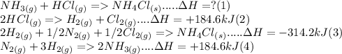 NH_{3(g)} + HCl_{(g)} = NH_4Cl_{(s)}  .....     \Delta H = ? (1)\\2HCl_{(g)} = H_{2(g)} + Cl_{2(g)} .... \Delta H = +184.6 kJ (2)\\2H_{2(g)} + 1/2N_{2(g)} + 1/2Cl_{2(g)} = NH_4Cl_{(s)} ..... \Delta H = -314.2 kJ (3)\\ N_{2(g)} + 3H_{2(g)}  = 2NH_{3(g)} .... \Delta H  = +184.6kJ (4)