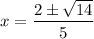 x = \dfrac{2 \pm \sqrt{14}}{5}