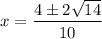 x = \dfrac{4 \pm 2\sqrt{14}}{10}