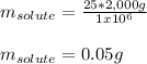 m_{solute}=\frac{25*2,000g}{1x10^6} \\\\m_{solute}=0.05g