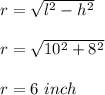 r=\sqrt{l^2-h^2} \\\\r=\sqrt{10^2+8^2} \\\\r=6\ inch