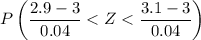 $P\left(\frac{2.9-3}{0.04}< Z < \frac{3.1-3}{0.04}\right)$