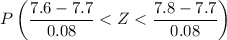 $P\left(\frac{7.6-7.7}{0.08}< Z < \frac{7.8-7.7}{0.08}\right)$