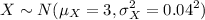$X \sim N (\mu_X=3, \sigma_X^2=0.04^2)$