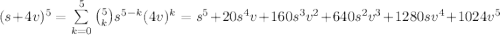 (s+4v)^5  = \sum\limits_{k=0}^{5}  {5 \choose k}  s^{5-k} (4v)^k = s^5 + 20 s^4 v + 160 s^3 v^2 + 640 s^2 v^3 + 1280 s v^4 + 1024 v^5