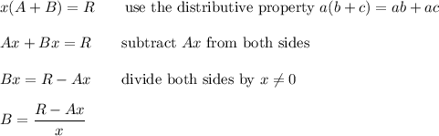 x(A+B)=R\qquad\text{use the distributive property}\ a(b+c)=ab+ac\\\\Ax+Bx=R\qquad\text{subtract}\ Ax\ \text{from both sides}\\\\Bx=R-Ax\qquad\text{divide both sides by}\ x\neq0\\\\B=\dfrac{R-Ax}{x}