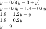 y=0.6(y-3+y)\\y=0.6y-1.8+0.6y\\1.8=1.2y-y\\1.8=0.2y\\y=9