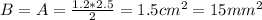 B=A=\frac{1.2*2.5}{2} =1.5cm^2=15mm^2
