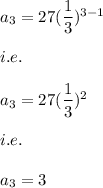 a_3=27(\dfrac{1}{3})^{3-1}\\\\i.e.\\\\a_3=27(\dfrac{1}{3})^2\\\\i.e.\\\\a_3=3
