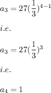 a_3=27(\dfrac{1}{3})^{4-1}\\\\i.e.\\\\a_3=27(\dfrac{1}{3})^3\\\\i.e.\\\\a_4=1
