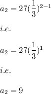 a_2=27(\dfrac{1}{3})^{2-1}\\\\i.e.\\\\a_2=27(\dfrac{1}{3})^1\\\\i.e.\\\\a_2=9