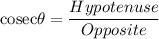 \text{cosec}\theta =\dfrac{Hypotenuse}{Opposite}