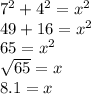 {7}^{2}  +  {4}^{2}  =  {x}^{2}  \\ 49 + 16 =  {x}^{2}  \\ 65 =  {x}^{2}  \\  \sqrt{65}  = x \\ 8.1 = x