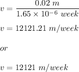 v=\dfrac{0.02\ m}{1.65\times 10^{-6}\ week}\\\\v=12121.21\ m/week \\\\or\\\\v=12121\ m/week