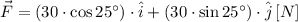 \vec F = (30\cdot \cos 25^{\circ})\cdot \hat{i} + (30\cdot \sin 25^{\circ})\cdot \hat{j}\,[N]