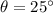 \theta = 25^{\circ}