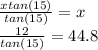 \frac{xtan(15)}{tan(15)} =x\\\frac{12}{tan(15)} =44.8