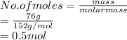 No. of moles = \frac{mass}{molar mass}\\= \frac{76 g}{152 g/mol}\\= 0.5 mol
