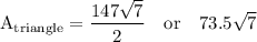 \rm  \displaystyle A_{ \text{triangle}} =  \frac{147 \sqrt{7} }{2 }    \quad  \text{or}  \quad 73.5 \sqrt{7}