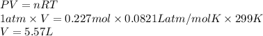 PV = nRT\\1 atm \times V = 0.227 mol \times 0.0821 L atm/mol K \times 299 K\\V = 5.57 L