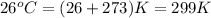 26^{o}C = (26 + 273) K = 299 K