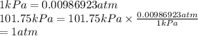 1 kPa = 0.00986923 atm\\101.75 kPa = 101.75 kPa \times \frac{0.00986923 atm}{1 kPa}\\= 1 atm