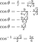 \cos{\theta}=\frac{x}{r}=\frac{-9}{6\sqrt{3}}\\\cos{\theta}=-\frac{9}{6\sqrt{3}} \cdot \frac{\sqrt{3}}{\sqrt{3}}\\\cos{\theta}=-\frac{9\sqrt{3}}{6\cdot3}\\\cos{\theta}=-\frac{\sqrt{3}}{2}\\\\\cos^{-1}\frac{-\sqrt{3}}{2}}=\frac{5\pi}{6}